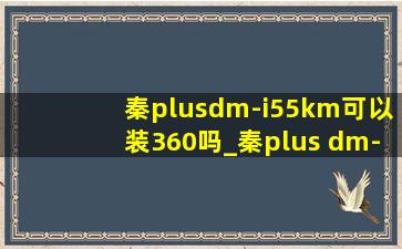 秦plusdm-i55km可以装360吗_秦plus dm-i55km可以改120吗